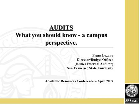AUDITS What you should know - a campus perspective. Franz Lozano Director/Budget Officer (former Internal Auditor) San Francisco State University Academic.
