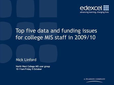 North West College MIS user group 10-11am Friday 9 October Nick Linford Top five data and funding issues for college MIS staff in 2009/10.