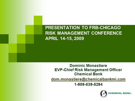 PRESENTATION TO FRB-CHICAGO RISK MANAGEMENT CONFERENCE APRIL 14-15, 2009 Dominic Monastiere EVP-Chief Risk Management Officer Chemical Bank