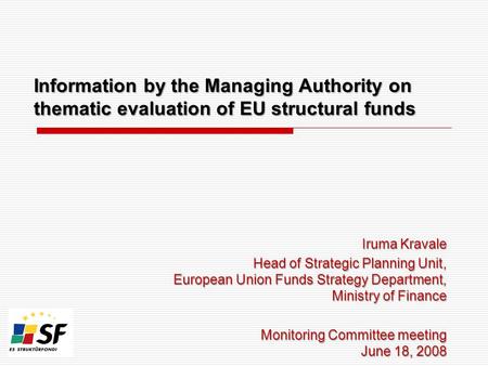 Information by the Managing Authority on thematic evaluation of EU structural funds Iruma Kravale Head of Strategic Planning Unit, European Union Funds.