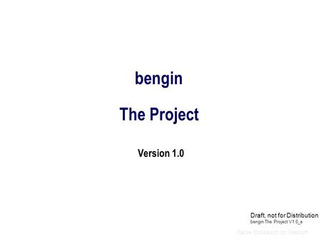 Bengin The Project Version 1.0 Draft, not for Distribution bengin The Project V1.0_e.