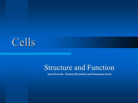 Cells Structure and Function Input from Ms. Thomas (IB teacher) and Heinemann Book.