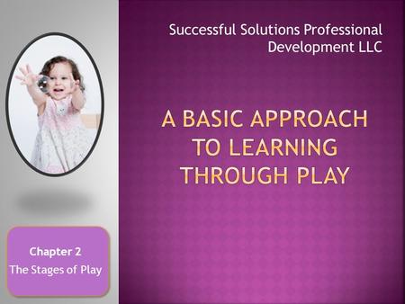 Successful Solutions Professional Development LLC Chapter 2 The Stages of Play.