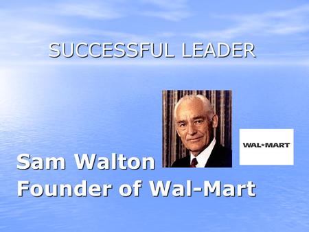 SUCCESSFUL LEADER Sam Walton Founder of Wal-Mart.