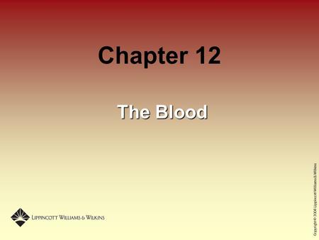 Copyright © 2004 Lippincott Williams & Wilkins Chapter 12 The Blood.