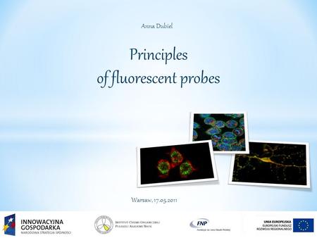 Principles of fluorescent probes Anna Dubiel Warsaw, 17.05.2011.