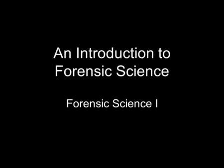 An Introduction to Forensic Science Forensic Science I.