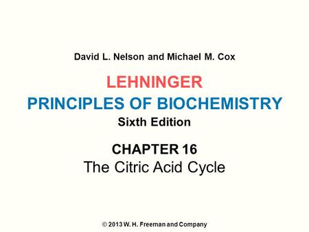 LEHNINGER PRINCIPLES OF BIOCHEMISTRY Sixth Edition David L. Nelson and Michael M. Cox © 2013 W. H. Freeman and Company CHAPTER 16 The Citric Acid Cycle.