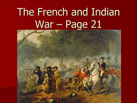 The French and Indian War – Page 21. 1. The French and Indian War would answer the question of which would be the stronger power in America: England or.