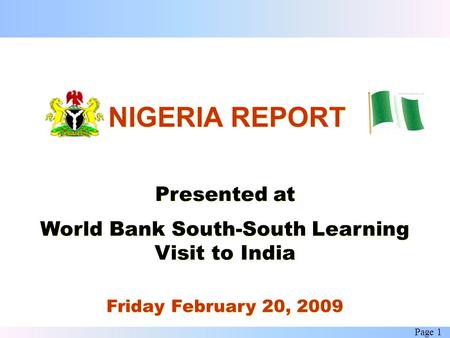 Page 1 NIGERIA REPORT Presented at World Bank South-South Learning Visit to India Friday February 20, 2009.