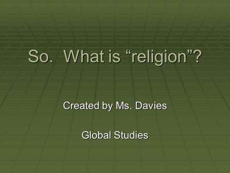 So. What is “religion”? Created by Ms. Davies Global Studies.