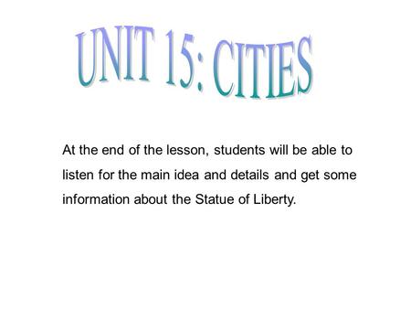 At the end of the lesson, students will be able to listen for the main idea and details and get some information about the Statue of Liberty.