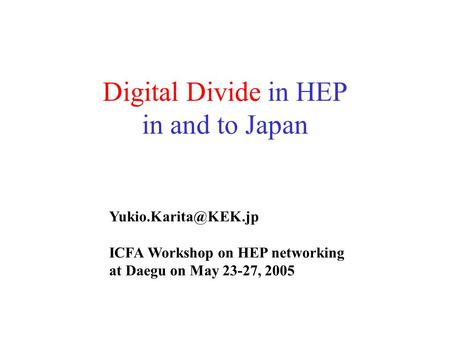 Digital Divide in HEP in and to Japan ICFA Workshop on HEP networking at Daegu on May 23-27, 2005.