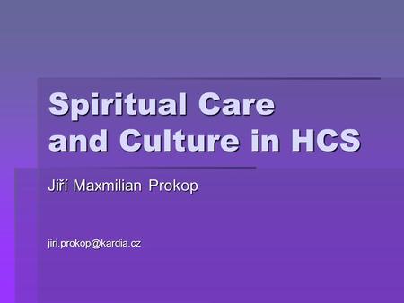 Spiritual Care and Culture in HCS Jiří Maxmilian Prokop