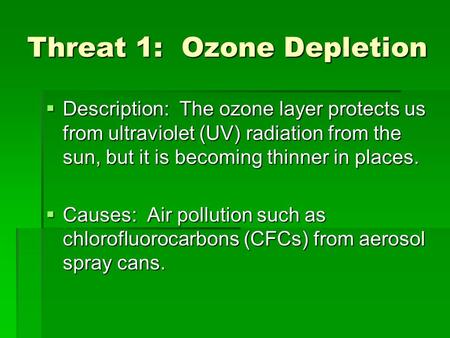 Threat 1: Ozone Depletion  Description: The ozone layer protects us from ultraviolet (UV) radiation from the sun, but it is becoming thinner in places.