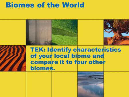 Biomes of the World TEK: Identify characteristics of your local biome and compare it to four other biomes.