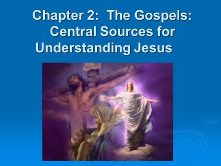 Chapter 2: The Gospels: Central Sources for Understanding Jesus.