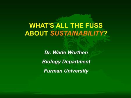 WHAT'S ALL THE FUSS ABOUT SUSTAINABILITY? Dr. Wade Worthen Biology Department Furman University.