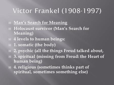  Man’s Search for Meaning  Holocaust survivor (Man’s Search for Meaning)  4 levels to human beings:  1. somatic (the body)  2. psychic (all the things.