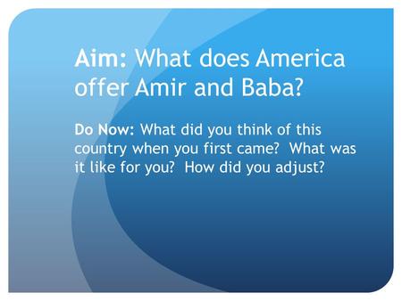 Aim: What does America offer Amir and Baba? Do Now: What did you think of this country when you first came? What was it like for you? How did you adjust?
