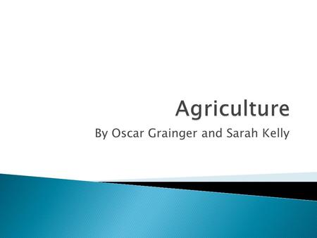 By Oscar Grainger and Sarah Kelly.  Agriculture: the growth of plants or animals in order to produce food for sale at a marketplace  Subsistence Farming: