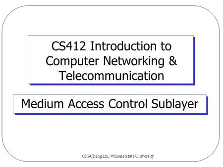 Chi-Cheng Lin, Winona State University CS412 Introduction to Computer Networking & Telecommunication Medium Access Control Sublayer.
