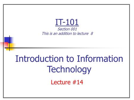 IT-101 Section 001 This is an addition to lecture 8 Lecture #14 Introduction to Information Technology.