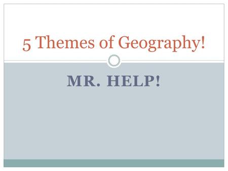 5 Themes of Geography! MR. HELP!.