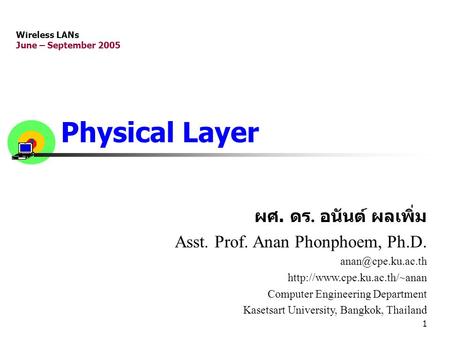 1 Physical Layer ผศ. ดร. อนันต์ ผลเพิ่ม Asst. Prof. Anan Phonphoem, Ph.D.  Computer Engineering Department.