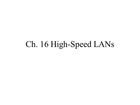 Ch. 16 High-Speed LANs. 16.1 The Emergence of High- Speed LANs Trends –Computing power of PCs has continued to grow. –MIS organizations recognize the.