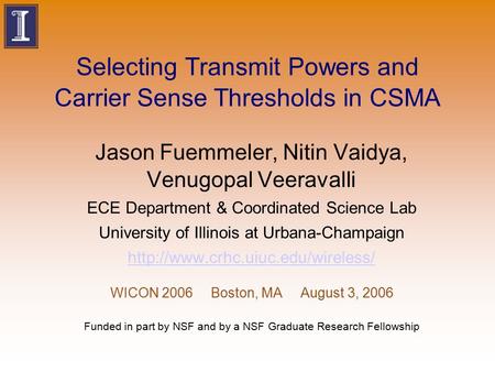 Selecting Transmit Powers and Carrier Sense Thresholds in CSMA Jason Fuemmeler, Nitin Vaidya, Venugopal Veeravalli ECE Department & Coordinated Science.