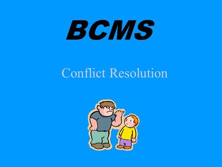 Conflict Resolution BCMS Conflict Opposition a clash of opposing ideas disagreement fight or battle contention, hostility.