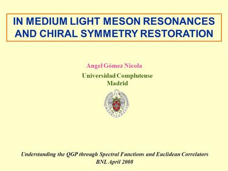 Understanding the QGP through Spectral Functions and Euclidean Correlators BNL April 2008 Angel Gómez Nicola Universidad Complutense Madrid IN MEDIUM LIGHT.
