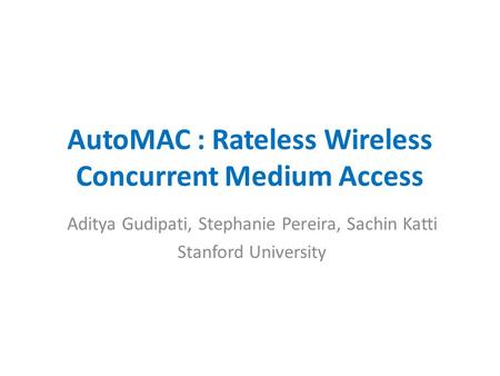 AutoMAC : Rateless Wireless Concurrent Medium Access Aditya Gudipati, Stephanie Pereira, Sachin Katti Stanford University.