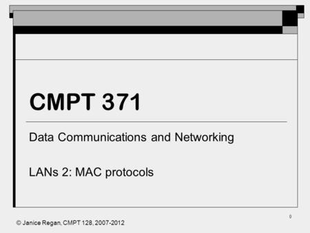 © Janice Regan, CMPT 128, 2007-2012 0 CMPT 371 Data Communications and Networking LANs 2: MAC protocols.