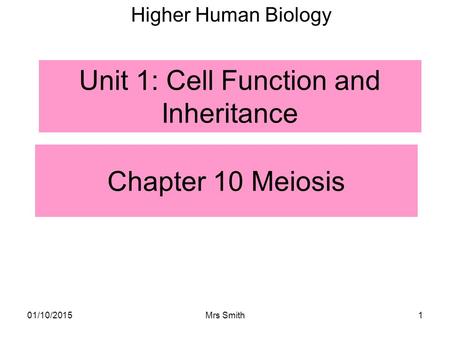 Chapter 10 Meiosis Higher Human Biology Unit 1: Cell Function and Inheritance 01/10/20151Mrs Smith.
