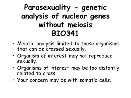 Parasexuality - genetic analysis of nuclear genes without meiosis BIO341 Meiotic analysis limited to those organisms that can be crossed sexually. Organism.