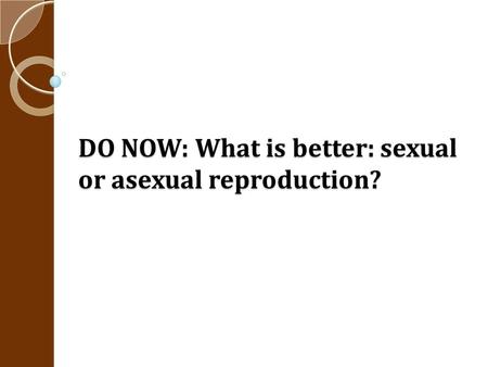 DO NOW: What is better: sexual or asexual reproduction?