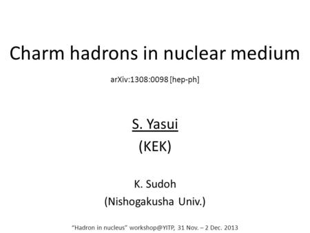 Charm hadrons in nuclear medium S. Yasui (KEK) K. Sudoh (Nishogakusha Univ.) “Hadron in nucleus” 31 Nov. – 2 Dec. 2013 arXiv:1308:0098 [hep-ph]