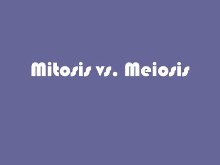Mitosis vs. Meiosis.