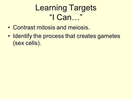Learning Targets “I Can…” Contrast mitosis and meiosis. Identify the process that creates gametes (sex cells).