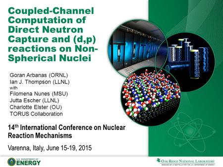 Coupled-Channel Computation of Direct Neutron Capture and (d,p) reactions on Non- Spherical Nuclei Goran Arbanas (ORNL) Ian J. Thompson (LLNL) with Filomena.
