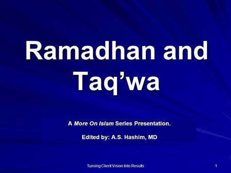 Turning Client Vision Into Results 1 Ramadhan and Taq’wa A More On Islam Series Presentation. Edited by: A.S. Hashim, MD.