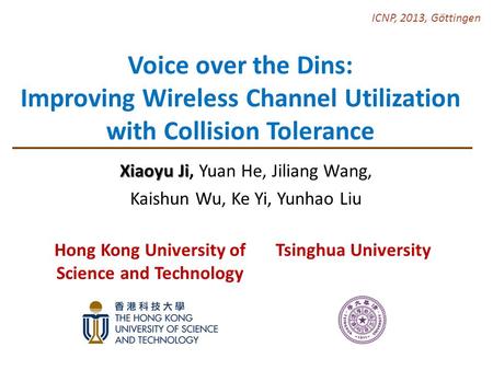 Voice over the Dins: Improving Wireless Channel Utilization with Collision Tolerance Xiaoyu Ji Xiaoyu Ji, Yuan He, Jiliang Wang, Kaishun Wu, Ke Yi, Yunhao.