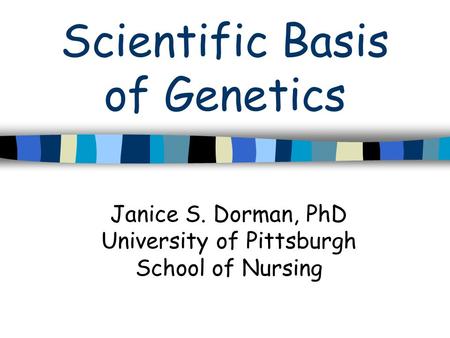 Scientific Basis of Genetics Janice S. Dorman, PhD University of Pittsburgh School of Nursing.