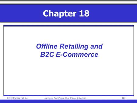 ©2003 Prentice Hall, IncMarketing: Real People, Real Choices 3rd edition18-0 Chapter 18 Offline Retailing and B2C E-Commerce.