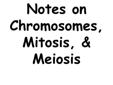 Notes on Chromosomes, Mitosis, & Meiosis