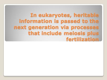 In eukaryotes, heritable information is passed to the next generation via processes that include meiosis plus fertilization.