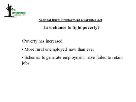 National Rural Employment Guarantee Act Last chance to fight poverty? Poverty has increased More rural unemployed now than ever Schemes to generate employment.