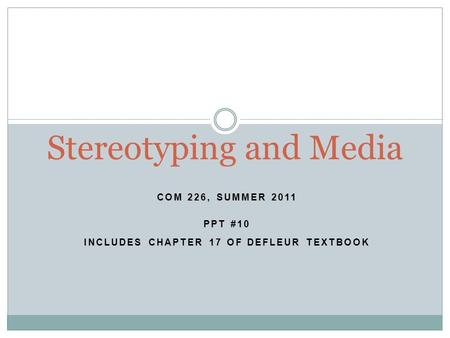COM 226, SUMMER 2011 PPT #10 INCLUDES CHAPTER 17 OF DEFLEUR TEXTBOOK Stereotyping and Media.